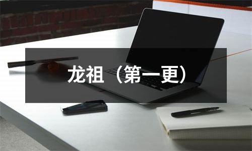 龙祖（第一更）