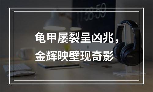 龟甲屡裂呈凶兆，金辉映壁现奇影