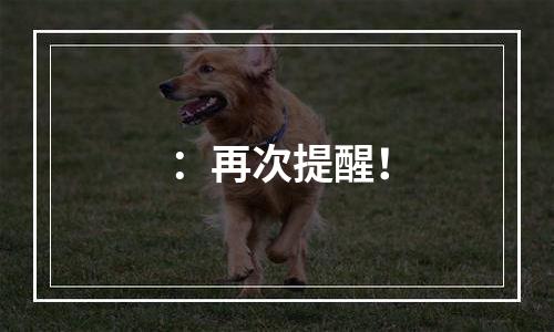 ：再次提醒！