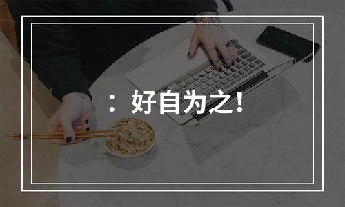 ：好自为之！