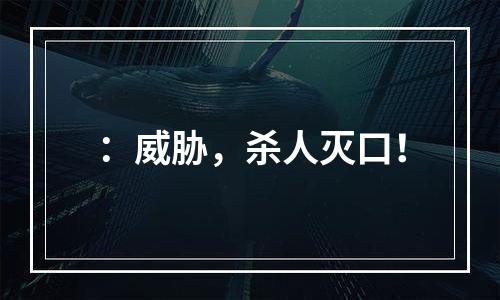 ：威胁，杀人灭口！