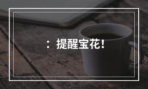 ：提醒宝花！