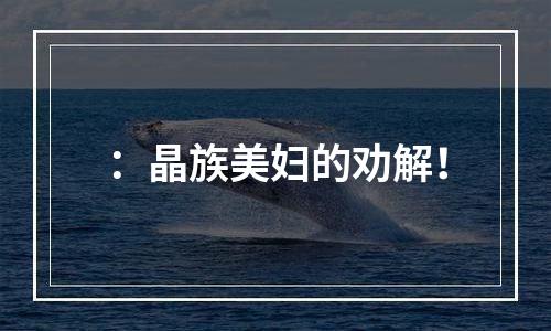 ：晶族美妇的劝解！