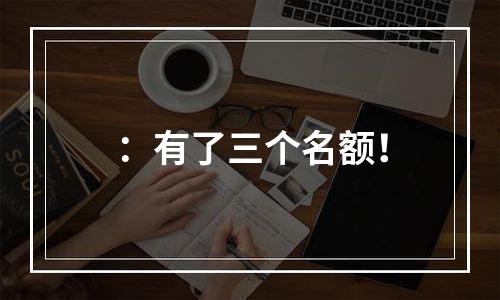 ：有了三个名额！