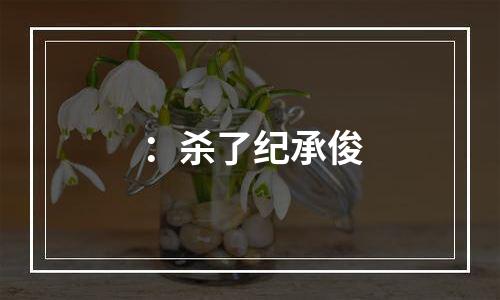 ：杀了纪承俊