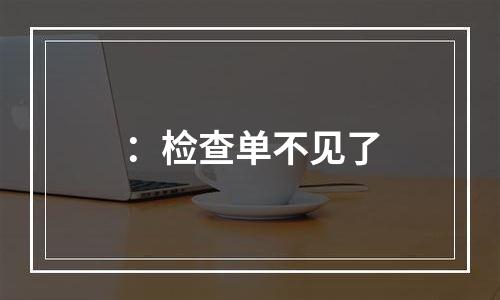 ：检查单不见了