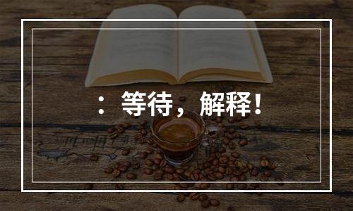：等待，解释！