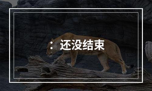 ：还没结束