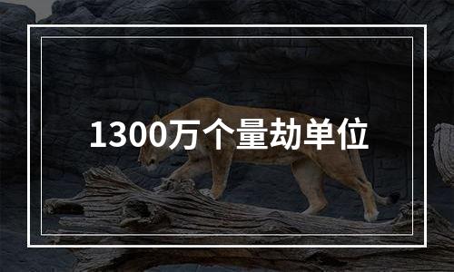 1300万个量劫单位