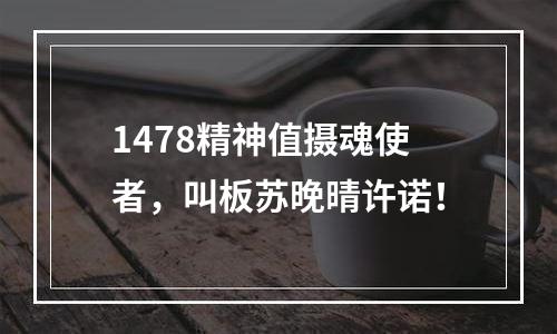 1478精神值摄魂使者，叫板苏晚晴许诺！