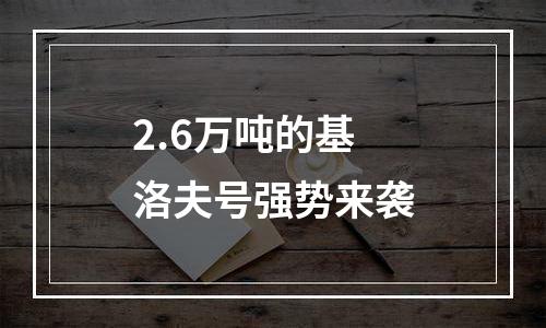 2.6万吨的基洛夫号强势来袭