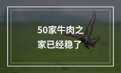 50家牛肉之家已经稳了