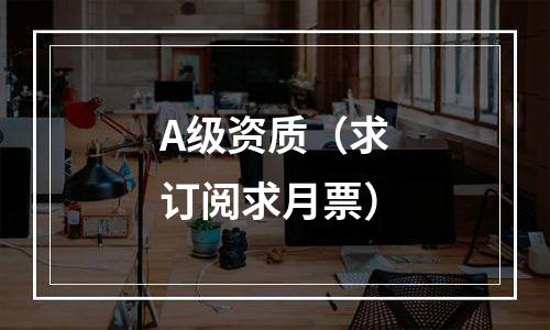 A级资质（求订阅求月票）