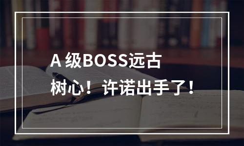 A+级BOSS远古树心！许诺出手了！