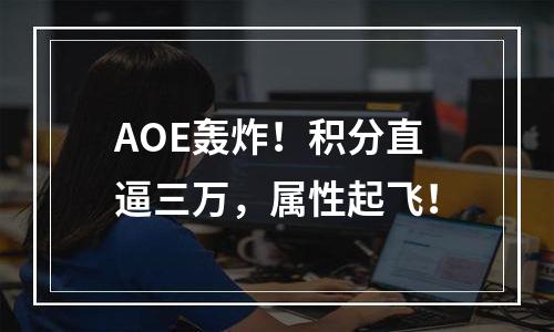 AOE轰炸！积分直逼三万，属性起飞！