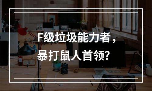 F级垃圾能力者，暴打鼠人首领？