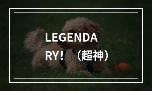 LEGENDARY！（超神）