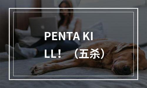 PENTA KILL！（五杀）