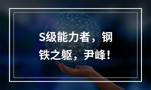 S级能力者，钢铁之躯，尹峰！