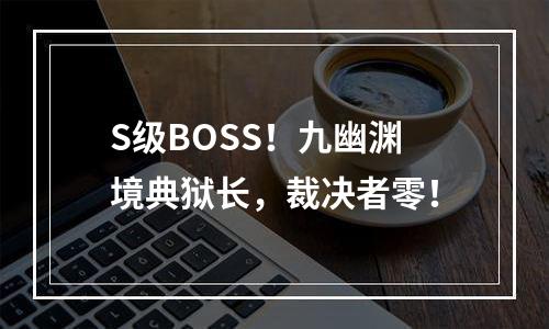S级BOSS！九幽渊境典狱长，裁决者零！