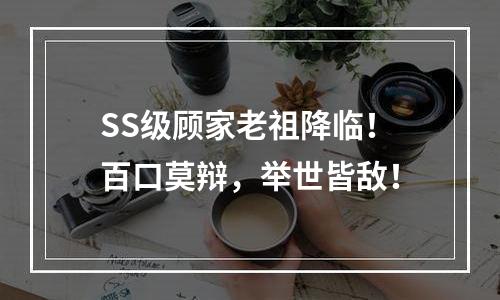 SS级顾家老祖降临！百口莫辩，举世皆敌！